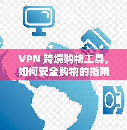 VPN 跨境购物工具,如何安全购物的指南 VPN 跨境购物工具,如何安全购物的指南