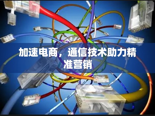 加速电商,通信技术助力精准营销 加速电商,通信技术助力精准营销