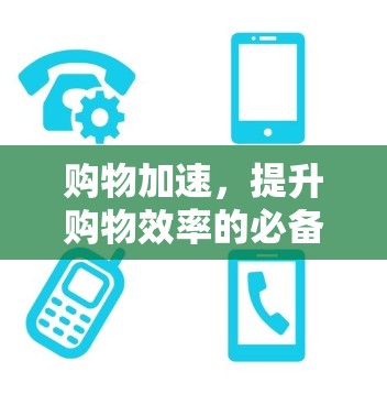 购物加速,提升购物效率的必备工具 购物加速,提升购物效率的必备工具