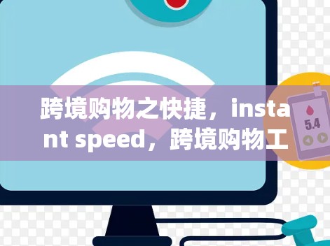 跨境购物之快捷,instant speed,跨境购物工具,快速购物的全能加速器 跨境购物之快捷,instant speed,跨境购物工具,快速购物的全能加速器