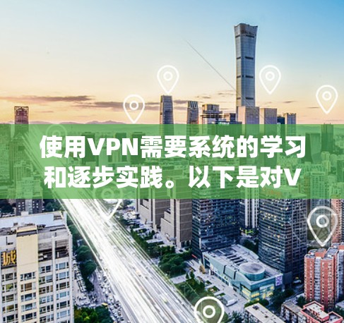 使用VPN需要系统的学习和逐步实践。以下是对VPN的详细指南,帮助您更好地理解和使用 使用VPN需要系统的学习和逐步实践。以下是对VPN的详细指南,帮助您更好地理解和使用
