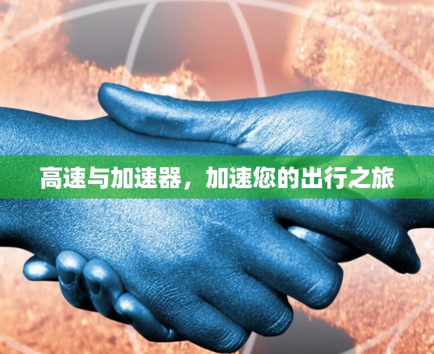 高速与加速器,加速您的出行之旅 高速与加速器,加速您的出行之旅