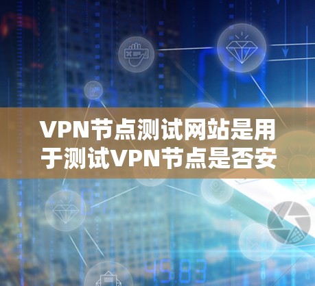 VPN节点测试网站是用于测试VPN节点是否安全、是否符合VPN协议和规则的平台。以下是使用这些网站的具体步骤和注意事项 VPN节点测试网站是用于测试VPN节点是否安全、是否符合VPN协议和规则的平台。以下是使用这些网站的具体步骤和注意事项