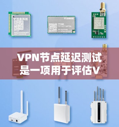 VPN节点延迟测试是一项用于评估VPN连接稳定性和延迟性能的测试方法。以下是关于该测试的详细解释 VPN节点延迟测试是一项用于评估VPN连接稳定性和延迟性能的测试方法。以下是关于该测试的详细解释