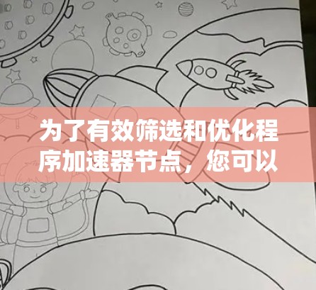 为了有效筛选和优化程序加速器节点,您可以按照以下步骤进行系统性学习和实践 为了有效筛选和优化程序加速器节点,您可以按照以下步骤进行系统性学习和实践