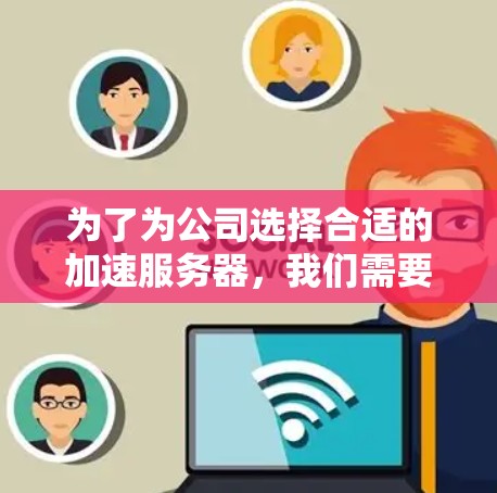 为了为公司选择合适的加速服务器,我们需要综合考虑公司的业务需求、性能、扩展性、安全性和配置等因素。以下是基于这些因素的建议 为了为公司选择合适的加速服务器,我们需要综合考虑公司的业务需求、性能、扩展性、安全性和配置等因素。以下是基于这些因素的建议