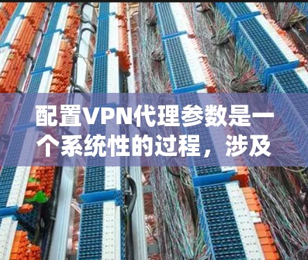 配置VPN代理参数是一个系统性的过程,涉及多个步骤,每个步骤都需要仔细考虑以确保VPN的可靠性和安全性。以下是对配置VPN代理参数的详细分步指南 配置VPN代理参数是一个系统性的过程,涉及多个步骤,每个步骤都需要仔细考虑以确保VPN的可靠性和安全性。以下是对配置VPN代理参数的详细分步指南
