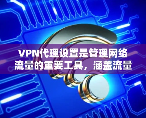 VPN代理设置是管理网络流量的重要工具,涵盖流量配置和网络配置,帮助用户有效地控制流量。以下是对VPN代理设置的详细指南 VPN代理设置是管理网络流量的重要工具,涵盖流量配置和网络配置,帮助用户有效地控制流量。以下是对VPN代理设置的详细指南