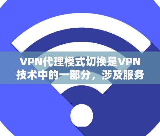 VPN代理模式切换是VPN技术中的一部分,涉及服务器之间的连接和配置。以下是关于VPN代理模式切换的详细分析 VPN代理模式切换是VPN技术中的一部分,涉及服务器之间的连接和配置。以下是关于VPN代理模式切换的详细分析