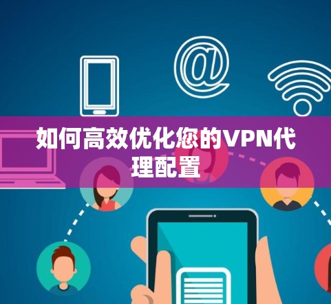 如何高效优化您的VPN代理配置 如何高效优化您的VPN代理配置