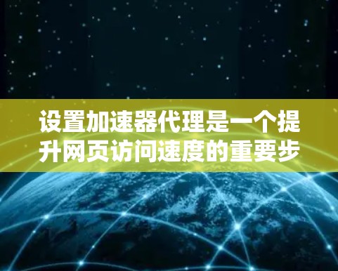 设置加速器代理是一个提升网页访问速度的重要步骤,以下是详细的步骤指南 设置加速器代理是一个提升网页访问速度的重要步骤,以下是详细的步骤指南