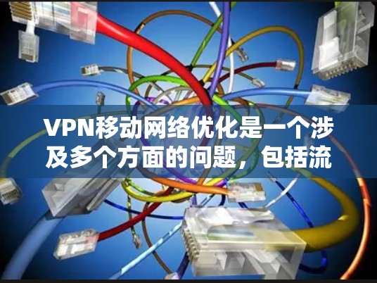 VPN移动网络优化是一个涉及多个方面的问题,包括流量控制、价格竞争力、网络质量、连接优化、安全性以及使用技巧等。以下是一些优化VPN移动网络的方法和建议 VPN移动网络优化是一个涉及多个方面的问题,包括流量控制、价格竞争力、网络质量、连接优化、安全性以及使用技巧等。以下是一些优化VPN移动网络的方法和建议