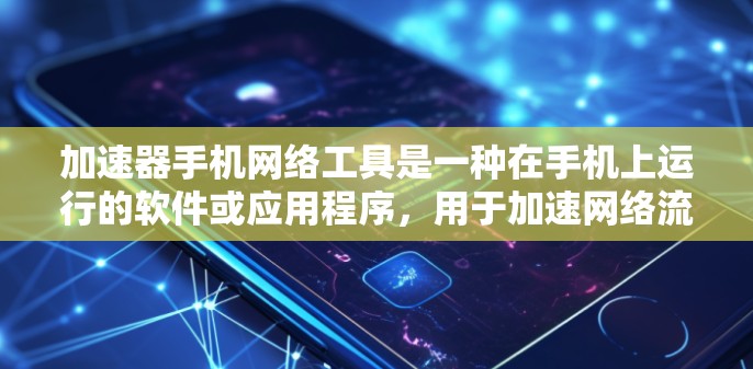 加速器手机网络工具是一种在手机上运行的软件或应用程序,用于加速网络流量和提供更快的网络连接。以下是对该概念的深入分析 加速器手机网络工具是一种在手机上运行的软件或应用程序,用于加速网络流量和提供更快的网络连接。以下是对该概念的深入分析