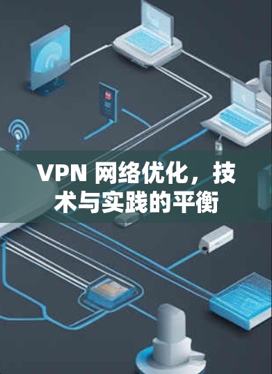 VPN 网络优化,技术与实践的平衡 VPN 网络优化,技术与实践的平衡