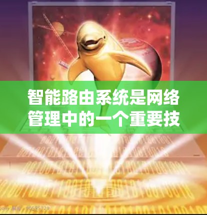 智能路由系统是网络管理中的一个重要技术,用于优化流量分配和网络性能。以下是对其核心概念和应用的详细总结 智能路由系统是网络管理中的一个重要技术,用于优化流量分配和网络性能。以下是对其核心概念和应用的详细总结