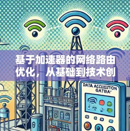 基于加速器的网络路由优化,从基础到技术创新 基于加速器的网络路由优化,从基础到技术创新