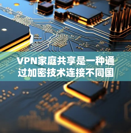 VPN家庭共享是一种通过加密技术连接不同国家网络的方式,允许家庭成员共享在线资源。以下是关于该主题的详细总结 VPN家庭共享是一种通过加密技术连接不同国家网络的方式,允许家庭成员共享在线资源。以下是关于该主题的详细总结