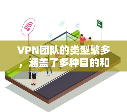 VPN团队的类型繁多,涵盖了多种目的和应用领域。以下是根据上述思考整理的主要类型 VPN团队的类型繁多,涵盖了多种目的和应用领域。以下是根据上述思考整理的主要类型