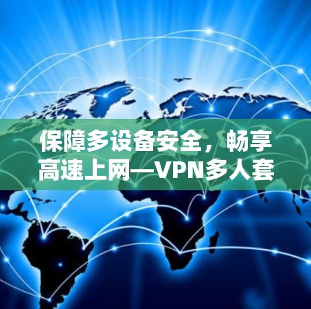 保障多设备安全,畅享高速上网—VPN多人套餐 保障多设备安全,畅享高速上网—VPN多人套餐