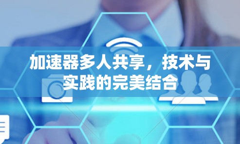 加速器多人共享,技术与实践的完美结合 加速器多人共享,技术与实践的完美结合