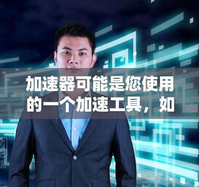 加速器可能是您使用的一个加速工具,如百度加速、奇马加速等,但您可能遇到了用户权限的问题。以下是一些可能的解决方法 加速器可能是您使用的一个加速工具,如百度加速、奇马加速等,但您可能遇到了用户权限的问题。以下是一些可能的解决方法