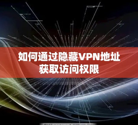 如何通过隐藏VPN地址获取访问权限 如何通过隐藏VPN地址获取访问权限