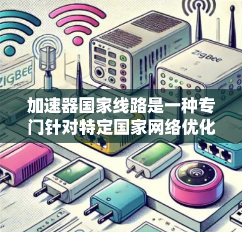 加速器国家线路是一种专门针对特定国家网络优化的网络加速系统。它通过优化网络结构、提高数据传输速度和资源利用率,帮助用户在特定国家的互联网中获得流畅的网络体验。以下是关于加速器国家线路的详细分析 加速器国家线路是一种专门针对特定国家网络优化的网络加速系统。它通过优化网络结构、提高数据传输速度和资源利用率,帮助用户在特定国家的互联网中获得流畅的网络体验。以下是关于加速器国家线路的详细分析