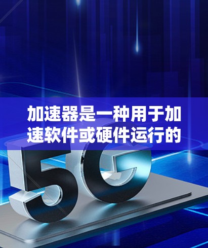 加速器是一种用于加速软件或硬件运行的工具或软件,常见问题可能包括以下几种,以下是常见的加速器问题及其解决方法 加速器是一种用于加速软件或硬件运行的工具或软件,常见问题可能包括以下几种,以下是常见的加速器问题及其解决方法