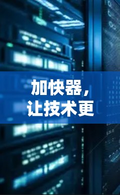 加快器,让技术更高效?加速器使用疑问 加快器,让技术更高效?加速器使用疑问