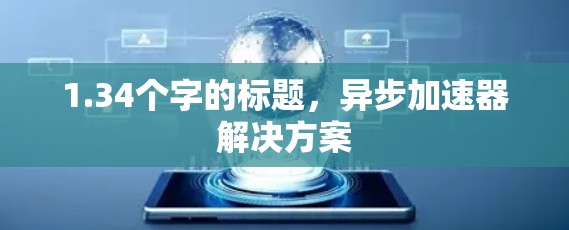 1.34个字的标题,异步加速器解决方案 1.34个字的标题,异步加速器解决方案