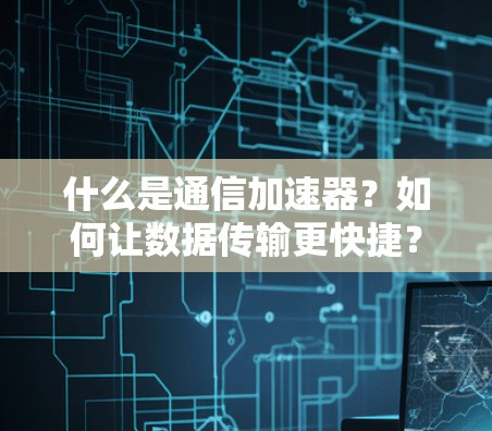 什么是通信加速器？如何让数据传输更快捷？