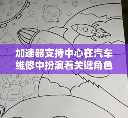 加速器支持中心在汽车维修中扮演着关键角色,以下是其详细描述 加速器支持中心在汽车维修中扮演着关键角色,以下是其详细描述