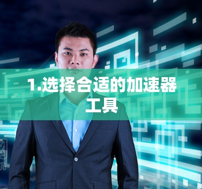 1.选择合适的加速器工具 1.选择合适的加速器工具