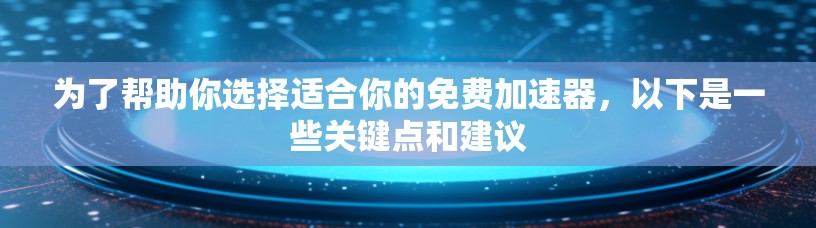 为了帮助你选择适合你的免费加速器,以下是一些关键点和建议 为了帮助你选择适合你的免费加速器,以下是一些关键点和建议