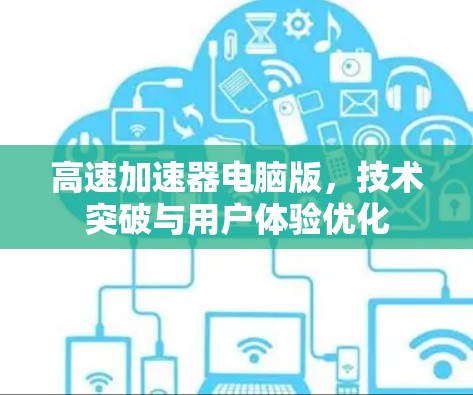 高速加速器电脑版,技术突破与用户体验优化 高速加速器电脑版,技术突破与用户体验优化