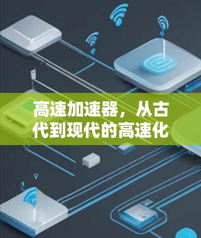 高速加速器,从古代到现代的高速化革命 高速加速器,从古代到现代的高速化革命