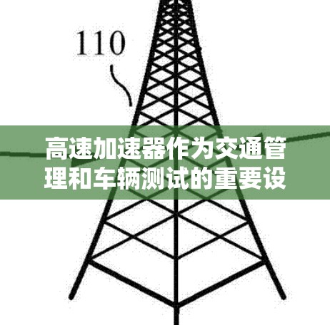 高速加速器作为交通管理和车辆测试的重要设备,其全球分布和应用情况如下 高速加速器作为交通管理和车辆测试的重要设备,其全球分布和应用情况如下