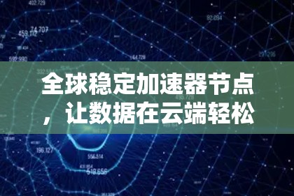 全球稳定加速器节点,让数据在云端轻松传输 全球稳定加速器节点,让数据在云端轻松传输