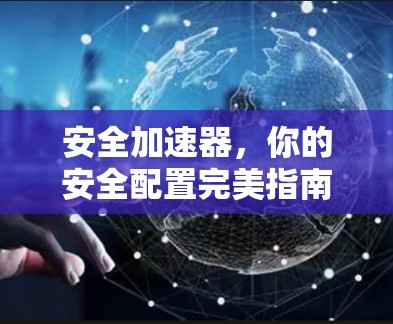 安全加速器,你的安全配置完美指南 安全加速器,你的安全配置完美指南