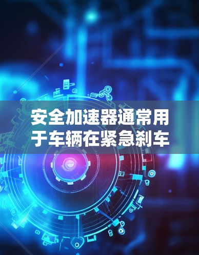 安全加速器通常用于车辆在紧急刹车时提供额外的制动力,以降低车辆的滚动阻力和刹车距离。如果您的车辆配备了安全加速器,并且想将安全加速器连接到高速模式,以下是一些可能的步骤和注意事项 安全加速器通常用于车辆在紧急刹车时提供额外的制动力,以降低车辆的滚动阻力和刹车距离。如果您的车辆配备了安全加速器,并且想将安全加速器连接到高速模式,以下是一些可能的步骤和注意事项