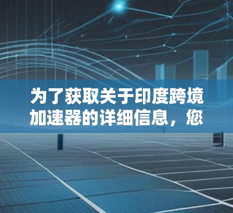 为了获取关于印度跨境加速器的详细信息,您可以按照以下步骤进行 为了获取关于印度跨境加速器的详细信息,您可以按照以下步骤进行