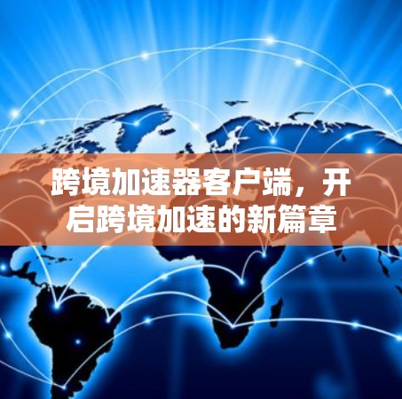 跨境加速器客户端,开启跨境加速的新篇章 跨境加速器客户端,开启跨境加速的新篇章