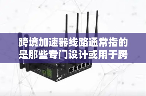 跨境加速器线路通常指的是那些专门设计或用于跨境网络环境的网络加速器或端口工具。这些工具旨在帮助用户在国际或跨地域的网络环境中,将流量分配到多个端口或加速器上,以提升使用效率和用户体验 跨境加速器线路通常指的是那些专门设计或用于跨境网络环境的网络加速器或端口工具。这些工具旨在帮助用户在国际或跨地域的网络环境中,将流量分配到多个端口或加速器上,以提升使用效率和用户体验