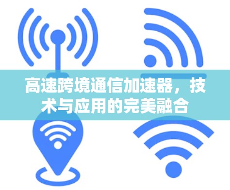 高速跨境通信加速器,技术与应用的完美融合 高速跨境通信加速器,技术与应用的完美融合