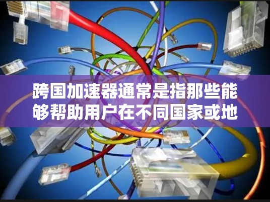 跨国加速器通常是指那些能够帮助用户在不同国家或地区的网络上使用相同速度和功能的加速器。以下是一些常见的跨国加速器的链接,供您参考 跨国加速器通常是指那些能够帮助用户在不同国家或地区的网络上使用相同速度和功能的加速器。以下是一些常见的跨国加速器的链接,供您参考