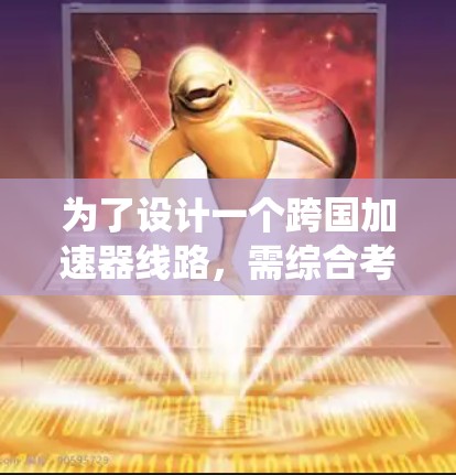 为了设计一个跨国加速器线路,需综合考虑多个关键部分,包括电源系统、电源板、通信系统、信号处理、电源管理系统和设备兼容性等。以下是详细的设计步骤 为了设计一个跨国加速器线路,需综合考虑多个关键部分,包括电源系统、电源板、通信系统、信号处理、电源管理系统和设备兼容性等。以下是详细的设计步骤
