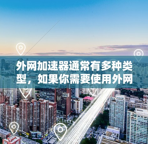 外网加速器通常有多种类型,如果你需要使用外网加速服务,通常可以通过以下方式访问其官网入口 外网加速器通常有多种类型,如果你需要使用外网加速服务,通常可以通过以下方式访问其官网入口