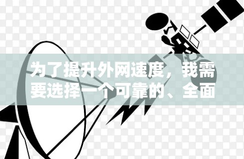 为了提升外网速度,我需要选择一个可靠的、全面功能且安全可靠的外网加速器。以下是我整理的步骤和建议 为了提升外网速度,我需要选择一个可靠的、全面功能且安全可靠的外网加速器。以下是我整理的步骤和建议