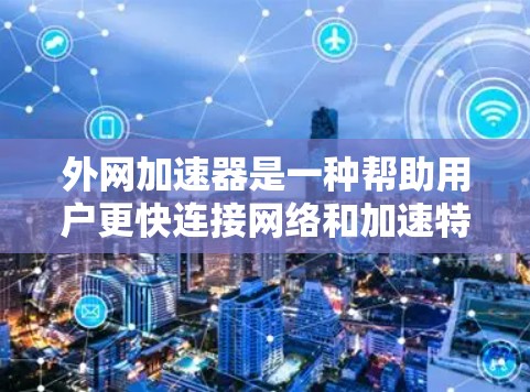 外网加速器是一种帮助用户更快连接网络和加速特定网站的工具,尤其适用于需要快速访问 websites 的用户。以下是对外网加速器的详细总结 外网加速器是一种帮助用户更快连接网络和加速特定网站的工具,尤其适用于需要快速访问 websites 的用户。以下是对外网加速器的详细总结