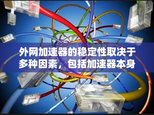 外网加速器的稳定性取决于多种因素,包括加速器本身的算法、网络连接的稳定性、加速器的更新频率以及使用环境等。以下是一些常见的问题和建议 外网加速器的稳定性取决于多种因素,包括加速器本身的算法、网络连接的稳定性、加速器的更新频率以及使用环境等。以下是一些常见的问题和建议